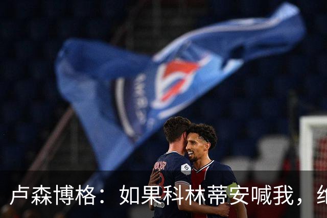 卢森博格：如果科林蒂安喊我，绝对会摇身一变当教练！