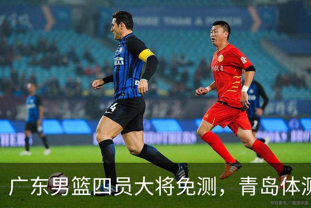 广东男篮四员大将免测，青岛体测轻松开场！