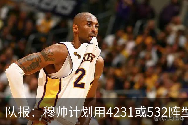 队报：穆帅计划用4231或532阵型，想让姆巴佩达到当年C罗那样高效